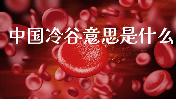 中国冷谷意思是什么_期货公司手续费排名_第1张_股指期货交易手续费_广发期货手续费_期货公司手续费排名_焦炭期货手续费 中国冷谷意思是什么_https://www.gongyisiwang.com_期货公司手续费排名_第1张
