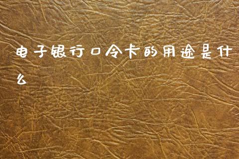 电子银行口令卡的用途是什么_https://www.gongyisiwang.com_广发期货手续费_第1张
