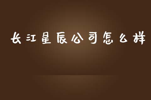 长江星辰公司怎么样_https://www.gongyisiwang.com_恒指期货_第1张
