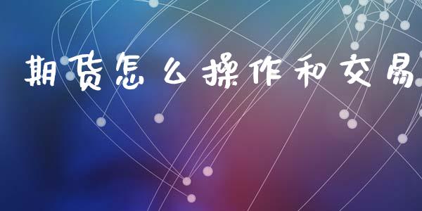 期货怎么操作和交易_https://www.gongyisiwang.com_期货公司手续费排名_第1张