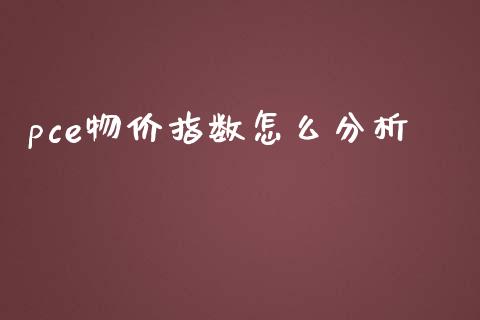 pce物价指数怎么分析_https://www.gongyisiwang.com_原油期货_第1张