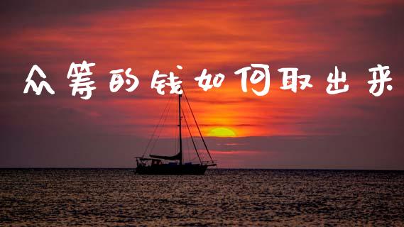 众筹的钱如何取出来_https://www.gongyisiwang.com_广发期货手续费_第1张
