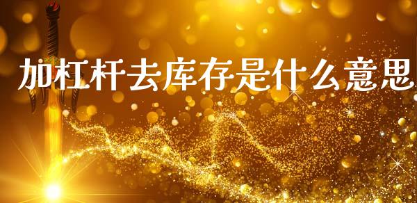 加杠杆去库存是什么意思_https://www.gongyisiwang.com_恒指期货_第1张