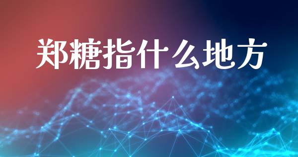 郑糖指什么地方_https://www.gongyisiwang.com_恒指期货_第1张