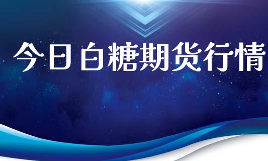 今日白糖期货行情_https://www.gongyisiwang.com_道指_第1张