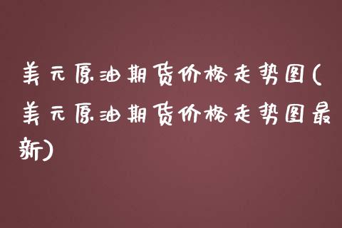美元原油期货价格走势图(美元原油期货价格走势图最新)_https://www.gongyisiwang.com_股指期货交易手续费_第1张
