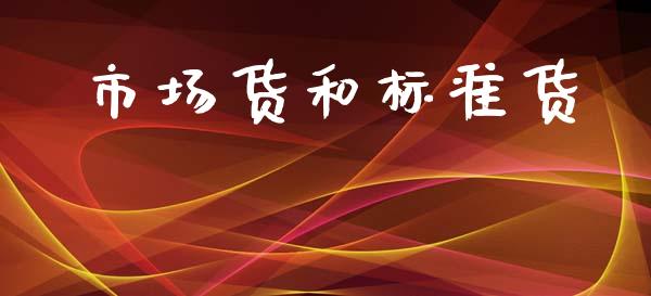 市场货和标准货_https://www.gongyisiwang.com_股指期货交易手续费_第1张