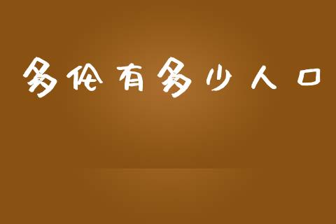 多伦有多少人口_https://www.gongyisiwang.com_恒指期货_第1张