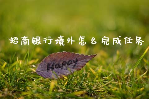 招商银行境外怎么完成任务_https://www.gongyisiwang.com_原油期货_第1张