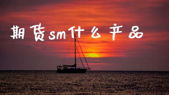 期货sm什么产品_https://www.gongyisiwang.com_道指_第1张
