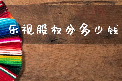 乐视股权分多少钱_https://www.gongyisiwang.com_焦炭期货手续费_第1张