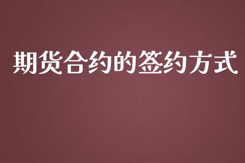 期货合约的签约方式_https://www.gongyisiwang.com_广发期货手续费_第1张