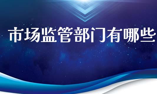 市场监管部门有哪些_https://www.gongyisiwang.com_道指_第1张