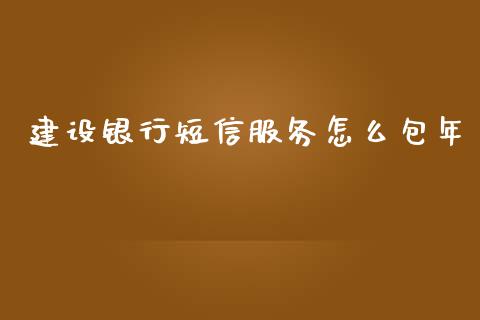 建设银行短信服务怎么包年_https://www.gongyisiwang.com_焦炭期货手续费_第1张