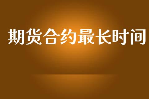 期货合约最长时间_https://www.gongyisiwang.com_期货公司手续费排名_第1张