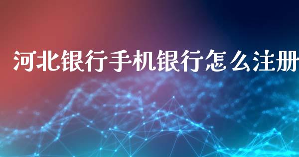 河北银行手机银行怎么注册_https://www.gongyisiwang.com_期货公司手续费排名_第1张