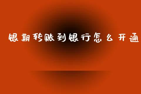 银期转账到银行怎么开通_https://www.gongyisiwang.com_焦炭期货手续费_第1张
