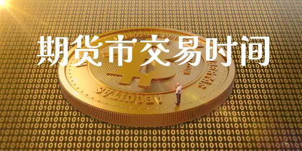 期货市交易时间_https://www.gongyisiwang.com_股指期货交易手续费_第1张