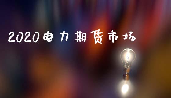 2020电力期货市场_https://www.gongyisiwang.com_焦炭期货手续费_第1张