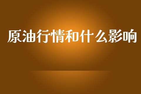 原油行情和什么影响_https://www.gongyisiwang.com_恒指期货_第1张
