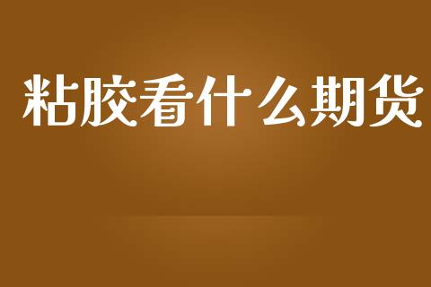粘胶看什么期货_https://www.gongyisiwang.com_广发期货手续费_第1张