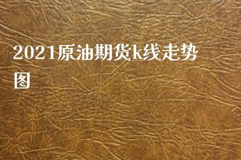 2021原油期货k线走势图_https://www.gongyisiwang.com_股指期货交易手续费_第1张