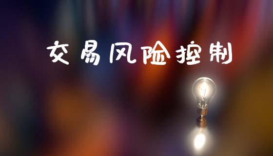 交易风险控制_https://www.gongyisiwang.com_股指期货交易手续费_第1张