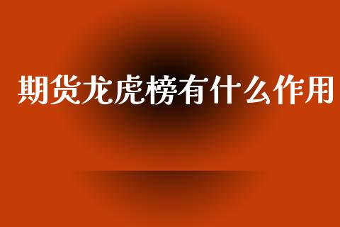期货龙虎榜有什么作用_https://www.gongyisiwang.com_原油期货_第1张