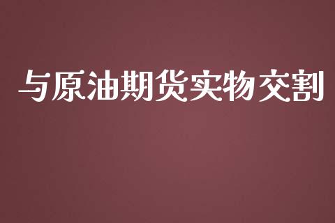 与原油期货实物交割_https://www.gongyisiwang.com_期货公司手续费排名_第1张
