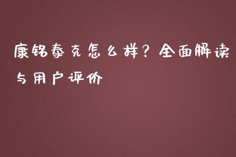 康铭泰克怎么样？全面解读与用户评价_https://www.gongyisiwang.com_广发期货手续费_第1张