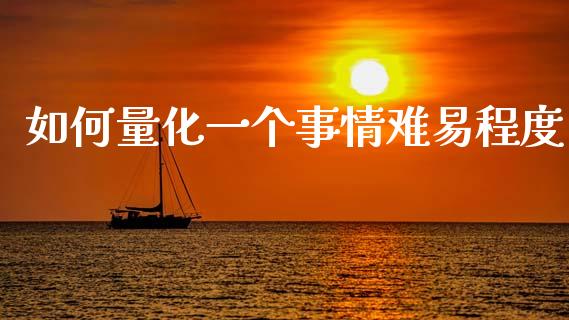 如何量化一个事情难易程度_https://www.gongyisiwang.com_道指_第1张