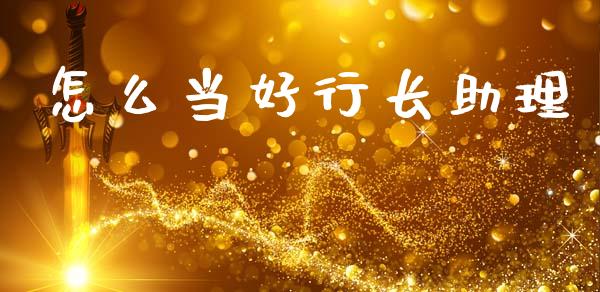 怎么当好行长助理_https://www.gongyisiwang.com_期货公司手续费排名_第1张