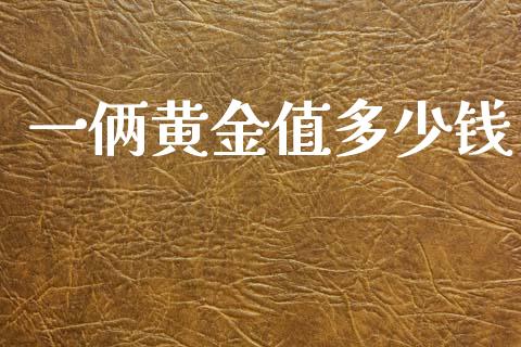 一俩黄金值多少钱_https://www.gongyisiwang.com_原油期货_第1张