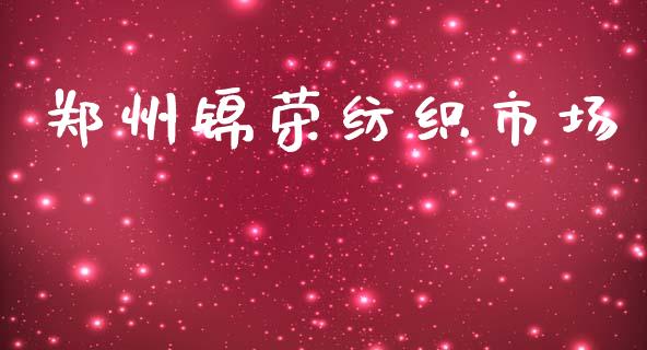 郑州锦荣纺织市场_https://www.gongyisiwang.com_股指期货交易手续费_第1张
