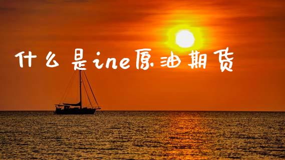 什么是ine原油期货_https://www.gongyisiwang.com_道指_第1张