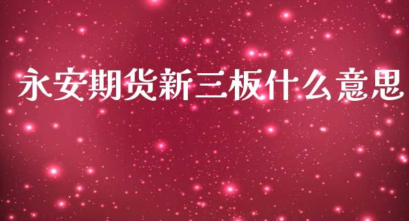 永安期货新三板什么意思_道指_第1张_股指期货交易手续费_广发期货手续费_期货公司手续费排名_焦炭期货手续费 永安期货新三板什么意思_https://www.gongyisiwang.com_道指_第1张