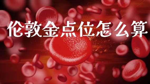 伦敦金点位怎么算_https://www.gongyisiwang.com_股指期货交易手续费_第1张