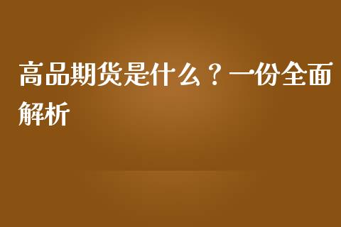 高品期货是什么?一份全面解析_期货公司手续费排名_第1张_股指期货交易手续费_广发期货手续费_期货公司手续费排名_焦炭期货手续费 高品期货是什么?一份全面解析_https://www.gongyisiwang.com_期货公司手续费排名_第1张