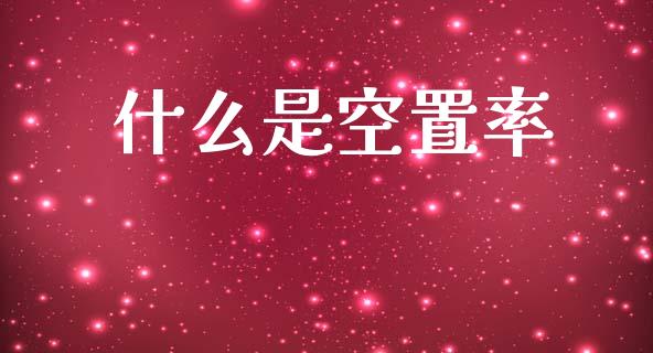 什么是空置率_https://www.gongyisiwang.com_原油期货_第1张