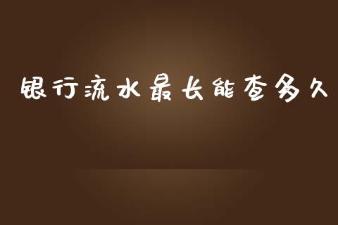 银行流水最长能查多久_https://www.gongyisiwang.com_广发期货手续费_第1张