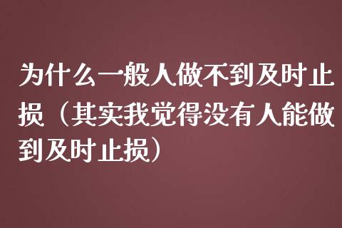 为什么一般人做不到及时止损(其实我觉得没有人能做到及时止损)_股指期货交易手续费_第1张_股指期货交易手续费_广发期货手续费_期货公司手续费排名_焦炭期货手续费 为什么一般人做不到及时止损(其实我觉得没有人能做到及时止损)_https://www.gongyisiwang.com_股指期货交易手续费_第1张