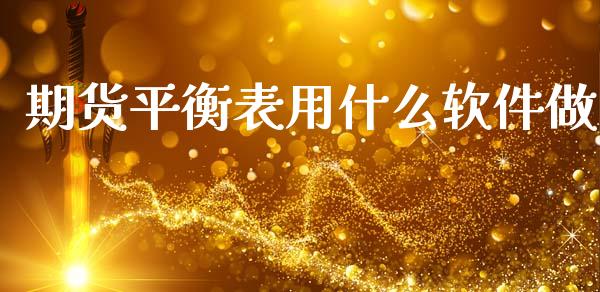 期货平衡表用什么软件做_https://www.gongyisiwang.com_广发期货手续费_第1张