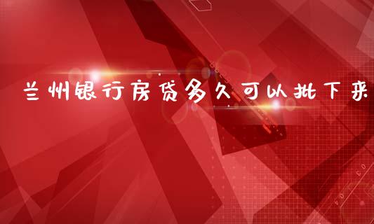 兰州银行房贷多久可以批下来_https://www.gongyisiwang.com_股指期货_第1张