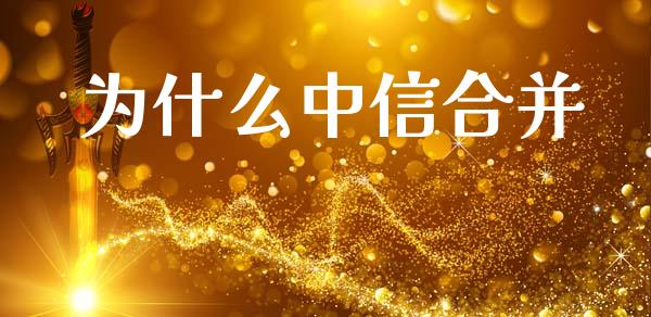 为什么中信合并_https://www.gongyisiwang.com_恒指期货_第1张