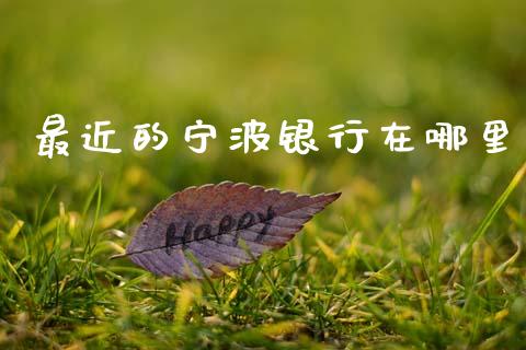 最近的宁波银行在哪里_https://www.gongyisiwang.com_焦炭期货手续费_第1张