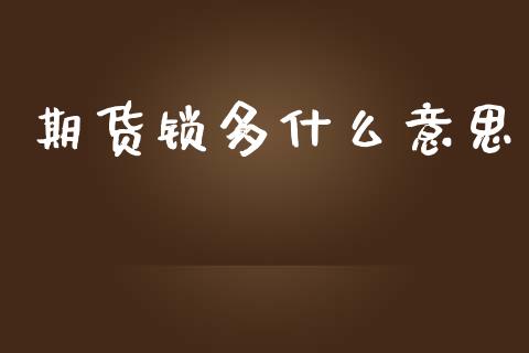 期货锁多什么意思_https://www.gongyisiwang.com_股指期货交易手续费_第1张