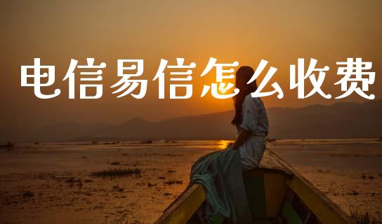 电信易信怎么收费_https://www.gongyisiwang.com_股指期货交易手续费_第1张