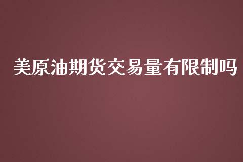 美原油期货交易量有限制吗_https://www.gongyisiwang.com_股指期货交易手续费_第1张