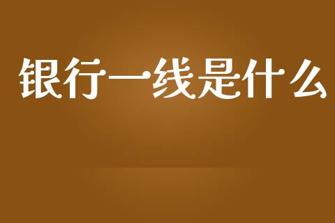 银行一线是什么_https://www.gongyisiwang.com_道指_第1张