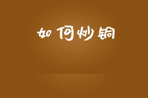 如何炒铜_https://www.gongyisiwang.com_恒指期货_第1张